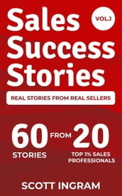 Sales Success Stories - 60 Stories from 20 Top 1% Sales Professionals