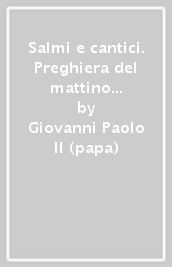 Salmi e cantici. Preghiera del mattino con la Chiesa