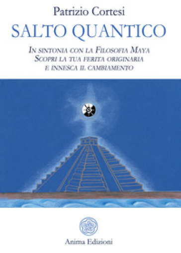 Salto quantico. In sintonia con la filosofia Maya. Scopri la tua ferita originaria e innesca il cambiamento - Patrizio Cortesi