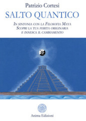 Salto quantico. In sintonia con la filosofia Maya. Scopri la tua ferita originaria e innesca il cambiamento