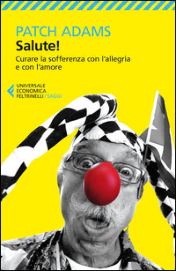 Salute! Curare la sofferenza con l'allegria e con l'amore - Patch Adams