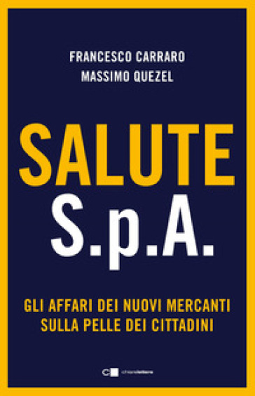 Salute S.p.A. Gli affari dei nuovi mercanti sulla pelle dei cittadini - Francesco Carraro - Massimo Quezel