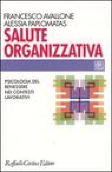 Salute organizzativa. Psicologia del benessere nei contesti lavorativi - Francesco Avallone - Alessia Paplomatas