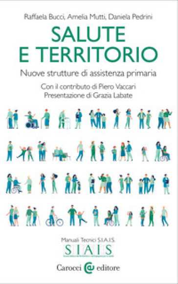 Salute e territorio. Nuove strutture di assistenza primaria - Raffaela Bucci - Amelia Mutti - Daniela Pedrini