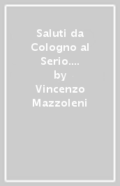 Saluti da Cologno al Serio. Frammenti di storia e vita quotidiana nelle vecchie cartoline