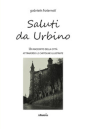 Saluti da Urbino. Un racconto della città attraverso le cartoline illustrate