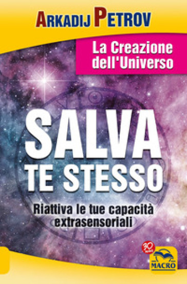 Salva te stesso. La creazione dell'Universo. Riattiva le tue capacità extrasensoriali per rigenerarti e guarire - Arcadij Petrov