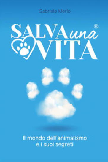 Salva una vita. Il mondo dell'animalismo e i suoi segreti