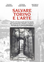 Salvare Torino e l arte. Storie di interventi per la tutela del patrimonio umano e artistico durante la II guerra mondiale
