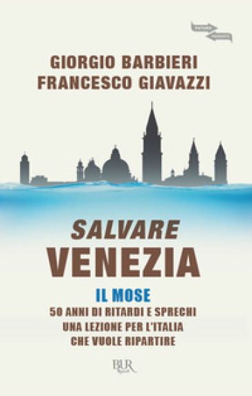 Salvare Venezia. Il MOSE. 50 anni di ritardi e sprechi. Una lezione per l'Italia che vuole ripartire - Francesco Giavazzi - Giorgio Barbieri