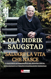 Salvare la vita che nasce. Il racconto autobiografico del pediatra che ha rivoluzionato le terapie di rianimazione neonatale