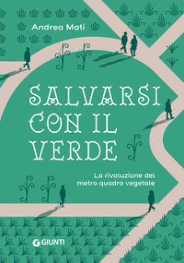 Salvarsi con il verde. La rivoluzione del metro quadro vegetale - Andrea Mati