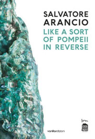 Salvatore Arancio. Like a sort of Pompeii in reverse. Catalogo della mostra (Albissola Mar...