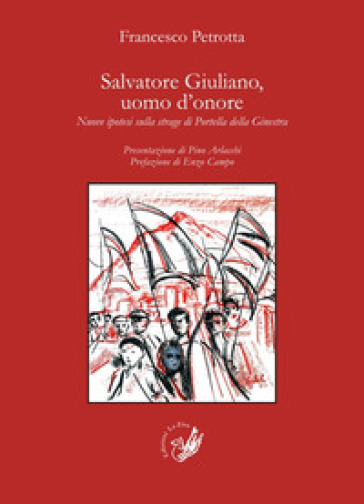 Salvatore Giuliano, uomo d'onore. Nuove ipotesi sulla strage di Portella della Ginestra - Francesco Petrotta