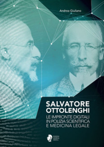 Salvatore Ottolenghi. Le impronte digitali in polizia scientifica e medicina legale - Andrea Giuliano