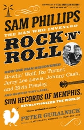 Sam Phillips: The Man Who Invented Rock  n  Roll