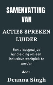 Samenvatting Van Acties spreken luider Een stapsgewijze handleiding om een inclusieve werkplek te worden door Deanna Singh