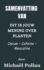 Samenvatting Van Dit is jouw mening over planten Opium  Cafeïne  Mescaline door Michaël Pollan