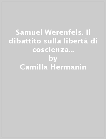 Samuel Werenfels. Il dibattito sulla libertà di coscienza a Basilea agli inizi del Settecento - Camilla Hermanin | 