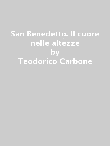 San Benedetto. Il cuore nelle altezze - Teodorico Carbone