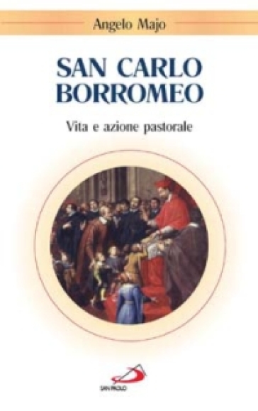 San Carlo Borromeo. Vita e azione pastorale - Angelo Majo - Nicola Gori