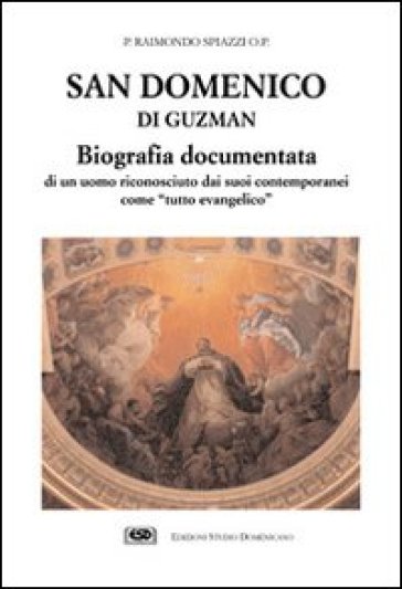 San Domenico di Guzman. Biografia documentata di un uomo riconosciuto dai suoi contemporanei come «Tutto evangelico» - Raimondo Spiazzi