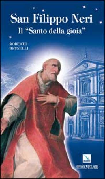 San Filippo Neri. Il «santo della gioia» - Roberto Brunelli
