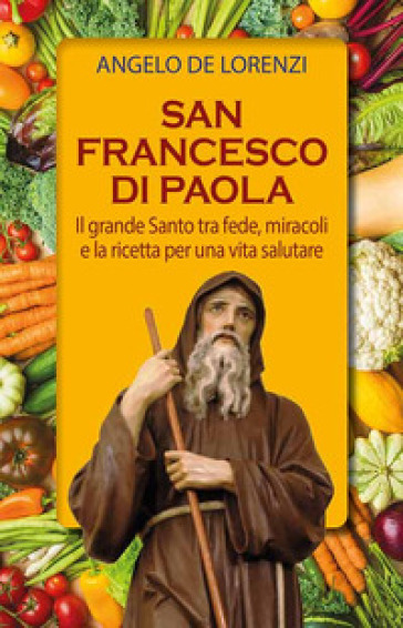 San Francesco di Paola. Il grande Santo tra fede, miracoli e la ricetta per una vita salutare. Ediz. plastificata - Angelo De Lorenzi