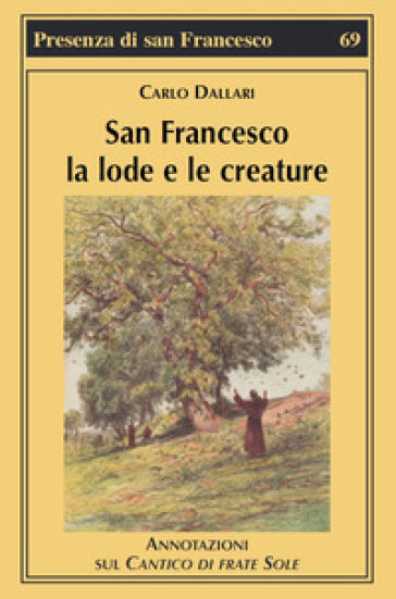 San Francesco la lode e le creature. Annotazioni sul Cantico di frate Sole - Carlo Dallari