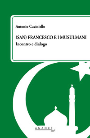 (San) Francesco e i musulmani. Incontro e dialogo - Antonio Cuciniello