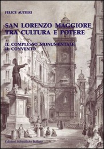 San Lorenzo Maggiore tra cultura e potere. Il complesso monumentale e il convento - Felice Autieri