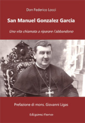 San Manuel Gonzalez Garcia. Una vita chiamata a riparare l abbandono