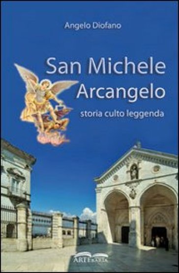 San Michele Arcangelo. Storia, culto, leggenda - Angelo Diofano