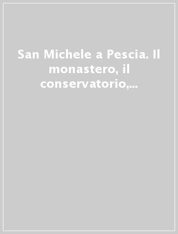 San Michele a Pescia. Il monastero, il conservatorio, il luogo. Atti della Giornata di studio (29 novembre 2003)