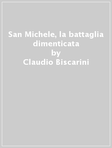 San Michele, la battaglia dimenticata - Claudio Biscarini