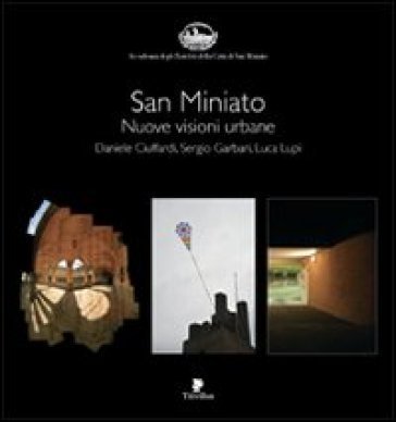 San Miniato. Nuove visioni urbane. Ediz. illustrata - Daniele Ciuffardi | 