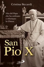 San Pio X. Vita del Papa che ha ordinato e riformato la Chiesa