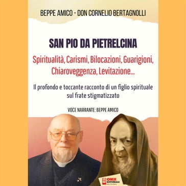 San Pio da Pietrelcina - Spiritualità, Carismi, Bilocazioni, Guarigioni, Chiaroveggenza, Levitazione... - Beppe Amico