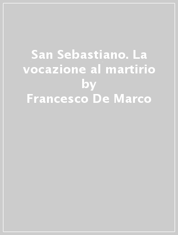 San Sebastiano. La vocazione al martirio - Francesco De Marco