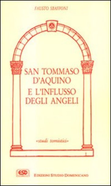 San Tommaso d'Aquino e l'influsso degli angeli. La Sacra Scrittura, la tradizione, la teologia tomista - Fausto Sbaffoni