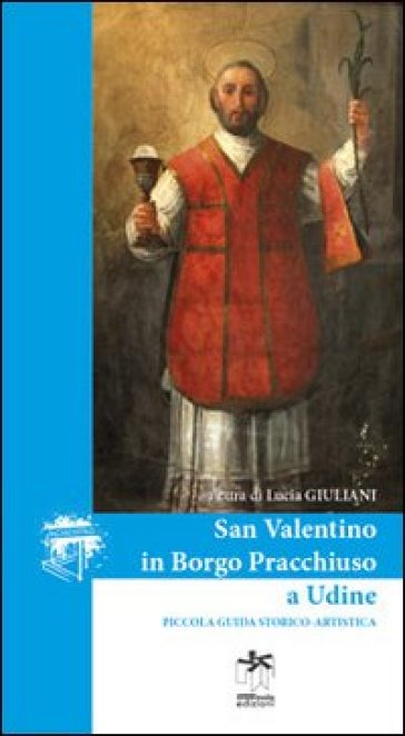 San Valentino in borgo Pracchiuso a Udine. Piccola guida storico-artistica