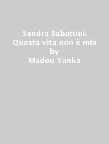 Sandra Sabattini. Questa vita non è mia - Madou Yanka - Paolo Tonelotto - Anna Bonaldo