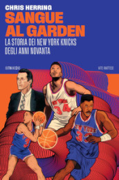 Sangue al Garden. La storia dei New York Knicks degli anni Novanta