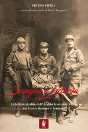 Sangue e gloria in trincea. Le lettere inedite dell ardito Giovanni Vacca dal fronte italiano e francese