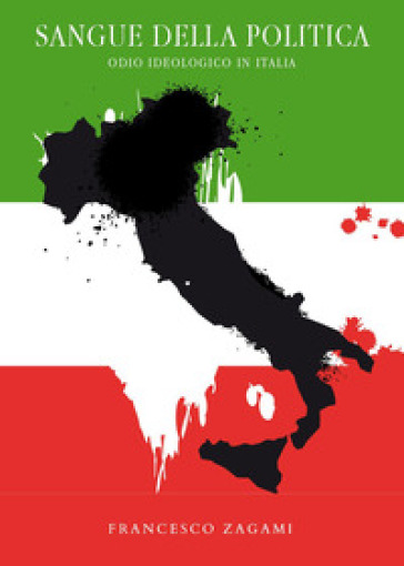 Sangue della politica. Odio ideologico in Italia - Francesco Zagami