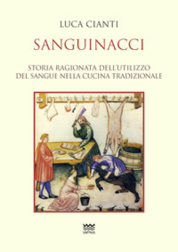 Sanguinacci. Storia ragionata dell'utilizzo del sangue nella cucina tradizionale - Luca Cianti