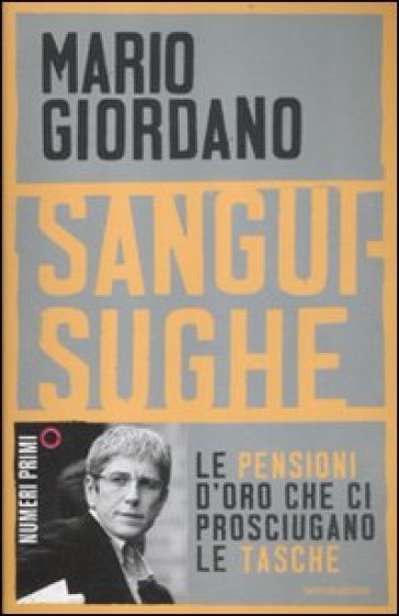 Sanguisughe. Le pensioni d'oro che ci prosciugano le tasche - Mario Giordano