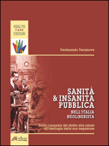 Sanità e insanità pubblica nell'Italia neoliberista. Dalla conquista del diritto alla salute all'ideologia della sua negazione - Ferdinando Terranova