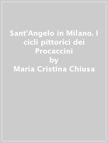 Sant'Angelo in Milano. I cicli pittorici dei Procaccini - Maria Cristina Chiusa