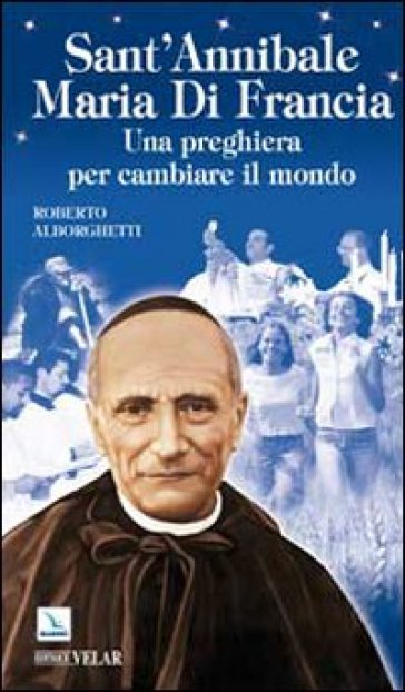 Sant'Annibale Maria Di Francia. Una preghiera per cambiare il mondo - Roberto Alborghetti